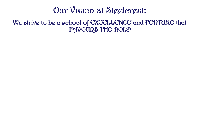  Our Vision at Steelcrest: We strive to be a school of EXCELLENCE and FORTUNE that FAVOURS THE BOLD 